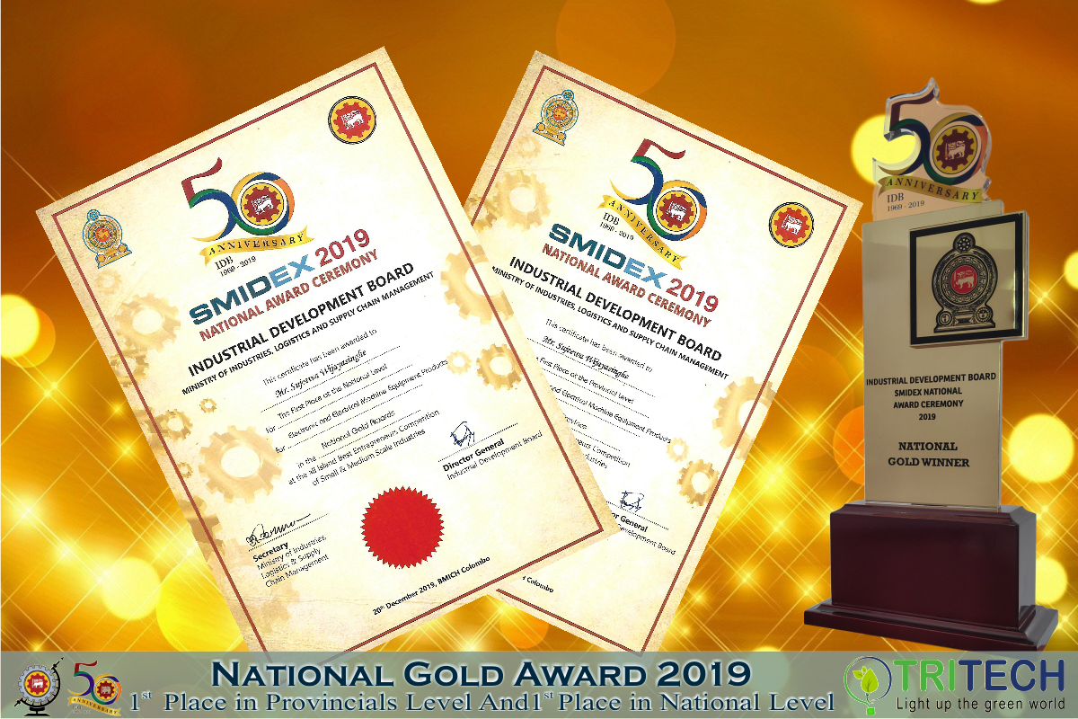 Tritech Green Energy (Pvt.) Ltd. was won the 1st place at provincial level in western province & the National GOLD Award for the 1st place at the national level for Electronic and Electrical Machine Equipment Products under Small & Medium Industries Category in SMIDEX 2019 NATIONAL AWARD CEREMONY, which was conducted by Industrial Development Board under Ministry of Industries, Logistics and Supply Chain Management